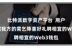 比特派数字资产平台  用户不错凭据我方的需乞降喜好礼聘相宜的Web3钱包