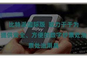 比特派国际版  致力于于为用户提供安全、方便的数字钞票处治用具