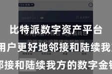 比特派数字资产平台  匡助用户更好地邻接和陆续我方的数字金钱