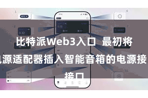比特派Web3入口  最初将电源适配器插入智能音箱的电源接口