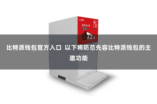 比特派钱包官方入口  以下将防范先容比特派钱包的主邀功能