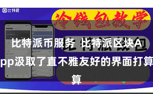 比特派币服务  比特派区块App汲取了直不雅友好的界面打算