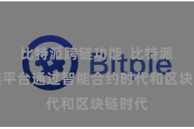 比特派跨链功能  比特派数字链平台通过智能合约时代和区块链时代